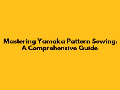 Mastering Yamaka Pattern Sewing: A Comprehensive Guide