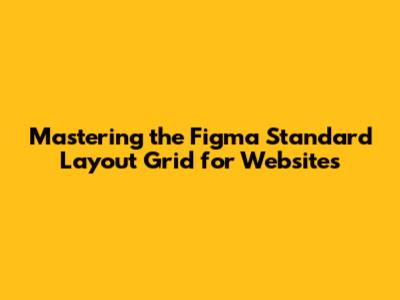 Mastering the Figma Standard Layout Grid for Websites