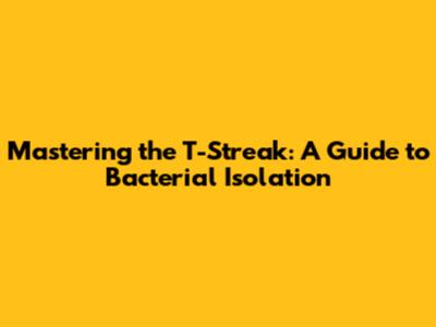 Mastering the T-Streak: A Guide to Bacterial Isolation