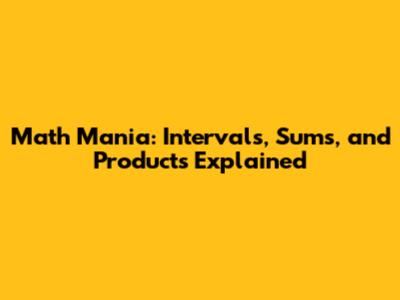 Math Mania: Intervals, Sums, and Products Explained