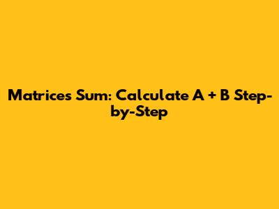 Matrices Sum: Calculate A + B Step-by-Step