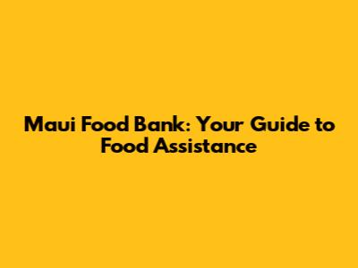 Maui Food Bank: Your Guide to Food Assistance