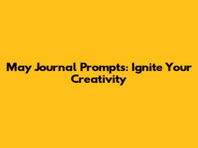 May Journal Prompts: Ignite Your Creativity