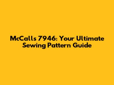 McCall's 7946: Your Ultimate Sewing Pattern Guide