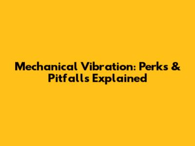 Mechanical Vibration: Perks & Pitfalls Explained