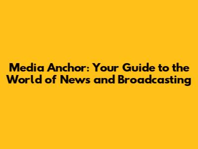 Media Anchor: Your Guide to the World of News and Broadcasting