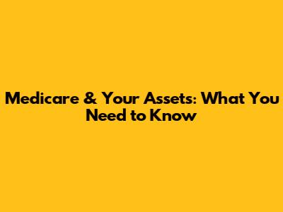 Medicare & Your Assets: What You Need to Know