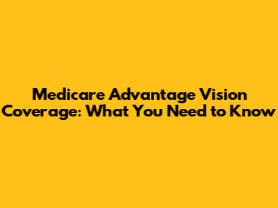 Medicare Advantage Vision Coverage: What You Need to Know