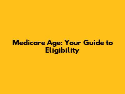 Medicare Age: Your Guide to Eligibility