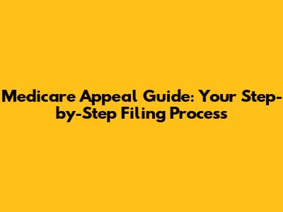 Medicare Appeal Guide: Your Step-by-Step Filing Process