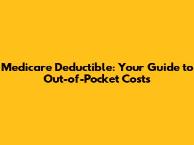 Medicare Deductible: Your Guide to Out-of-Pocket Costs