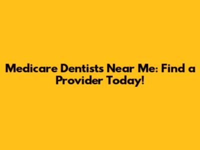 Medicare Dentists Near Me: Find a Provider Today!