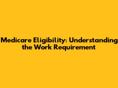 Medicare Eligibility: Understanding the Work Requirement