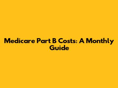 Medicare Part B Costs: A Monthly Guide