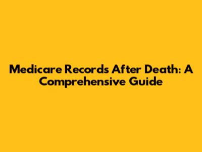 Medicare Records After Death: A Comprehensive Guide