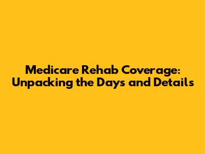 Medicare Rehab Coverage: Unpacking the Days and Details