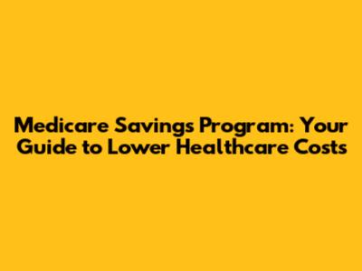Medicare Savings Program: Your Guide to Lower Healthcare Costs