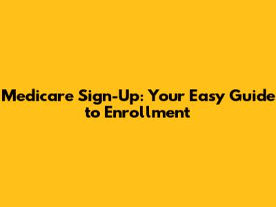 Medicare Sign-Up: Your Easy Guide to Enrollment