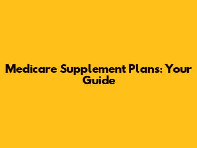 Medicare Supplement Plans: Your Guide