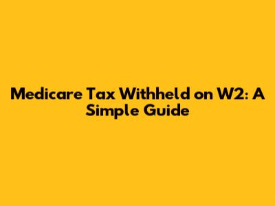 Medicare Tax Withheld on W2: A Simple Guide