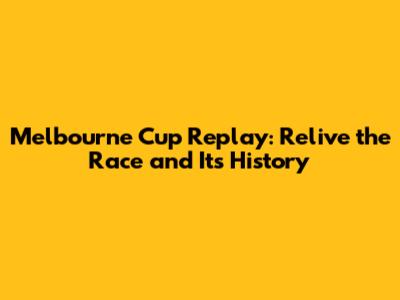 Melbourne Cup Replay: Relive the Race and Its History