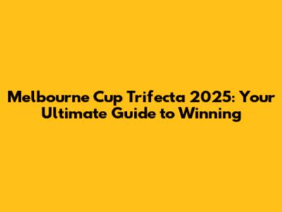 Melbourne Cup Trifecta 2025: Your Ultimate Guide to Winning