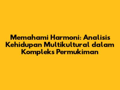 Memahami Harmoni: Analisis Kehidupan Multikultural dalam Kompleks Permukiman