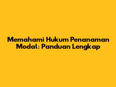 Memahami Hukum Penanaman Modal: Panduan Lengkap