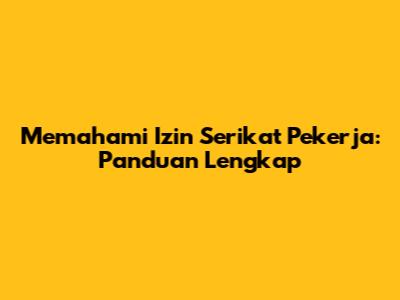 Memahami Izin Serikat Pekerja: Panduan Lengkap