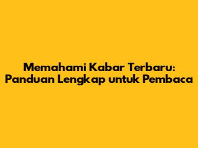 Memahami Kabar Terbaru: Panduan Lengkap untuk Pembaca
