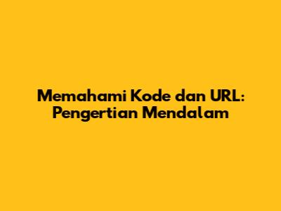 Memahami Kode dan URL: Pengertian Mendalam