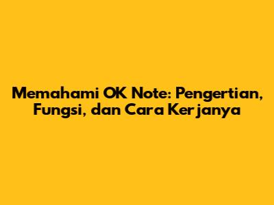 Memahami OK Note: Pengertian, Fungsi, dan Cara Kerjanya