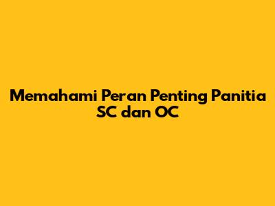 Memahami Peran Penting Panitia SC dan OC