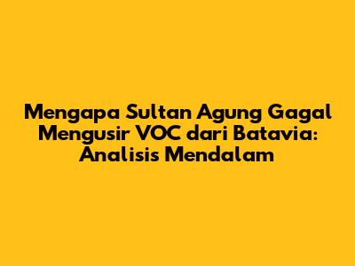 Mengapa Sultan Agung Gagal Mengusir VOC dari Batavia: Analisis Mendalam