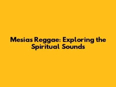 Mesias Reggae: Exploring the Spiritual Sounds