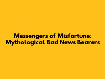 Messengers of Misfortune: Mythological Bad News Bearers