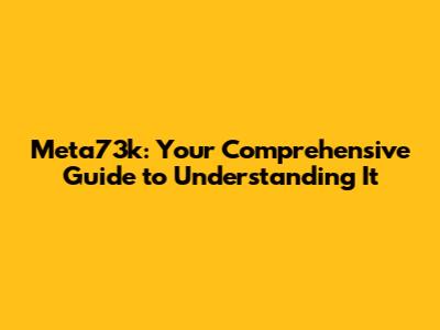 Meta73k: Your Comprehensive Guide to Understanding It