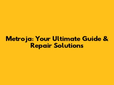 Metroja: Your Ultimate Guide & Repair Solutions