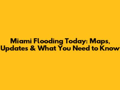 Miami Flooding Today: Maps, Updates & What You Need to Know