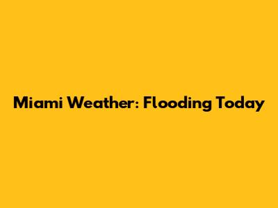Miami Weather: Flooding Today