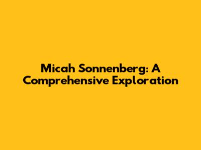 Micah Sonnenberg: A Comprehensive Exploration