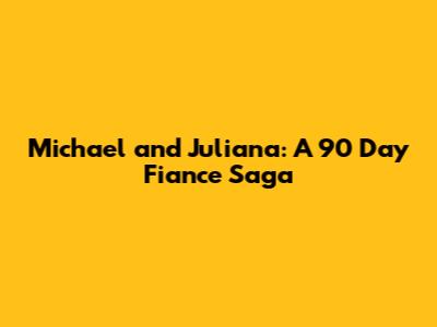 Michael and Juliana: A 90 Day Fiance Saga