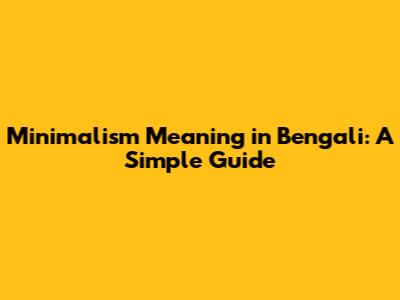 Minimalism Meaning in Bengali: A Simple Guide