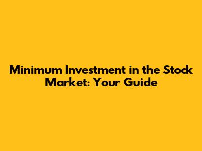 Minimum Investment in the Stock Market: Your Guide