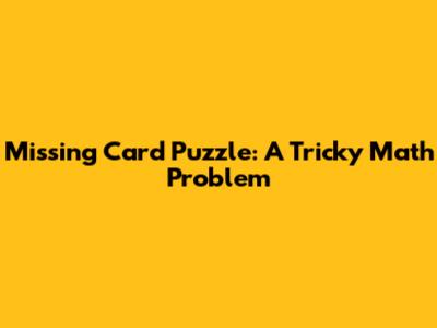 Missing Card Puzzle: A Tricky Math Problem