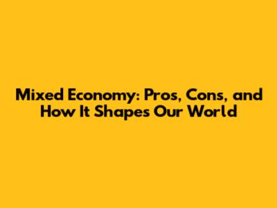 Mixed Economy: Pros, Cons, and How It Shapes Our World