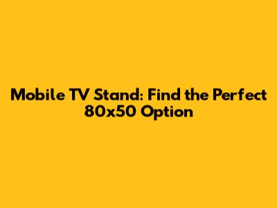 Mobile TV Stand: Find the Perfect 80x50 Option