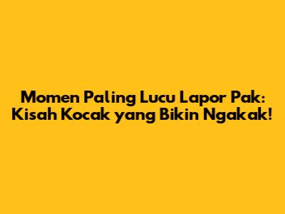 Momen Paling Lucu Lapor Pak: Kisah Kocak yang Bikin Ngakak!