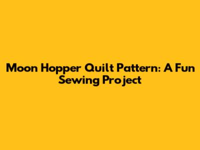 Moon Hopper Quilt Pattern: A Fun Sewing Project