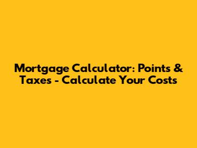 Mortgage Calculator: Points & Taxes - Calculate Your Costs